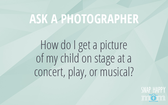 Ask A Photographer Series - How Do I get a picture of my child on stage at a concert, play, or musical - SnapHappyMom.com
